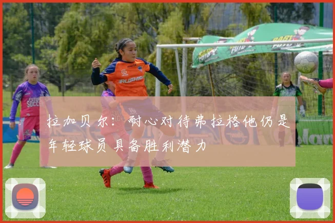 拉加贝尔：耐心对待弗拉格他仍是年轻球员具备胜利潜力