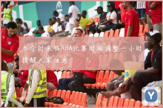冬令时来临NBA比赛时间调整一小时提醒大家注意