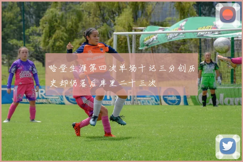 哈登生涯第四次单场十记三分创历史却仍落后库里二十三次