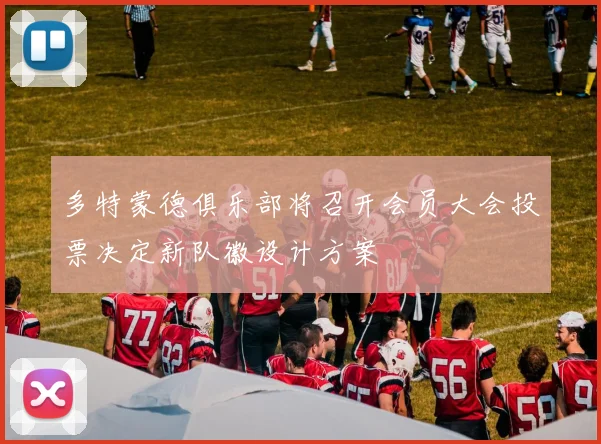 多特蒙德俱乐部将召开会员大会投票决定新队徽设计方案